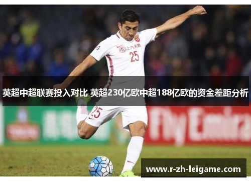 英超中超联赛投入对比 英超230亿欧中超188亿欧的资金差距分析 英超中超联赛投入对比 英超230亿欧中超188亿欧的资金差距分析