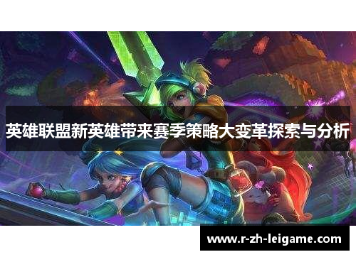 英雄联盟新英雄带来赛季策略大变革探索与分析 英雄联盟新英雄带来赛季策略大变革探索与分析