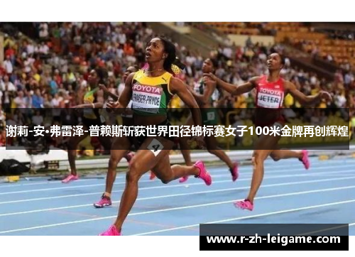 谢莉-安·弗雷泽-普赖斯斩获世界田径锦标赛女子100米金牌再创辉煌 谢莉-安·弗雷泽-普赖斯斩获世界田径锦标赛女子100米金牌再创辉煌