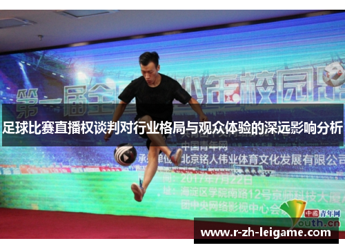 足球比赛直播权谈判对行业格局与观众体验的深远影响分析 足球比赛直播权谈判对行业格局与观众体验的深远影响分析