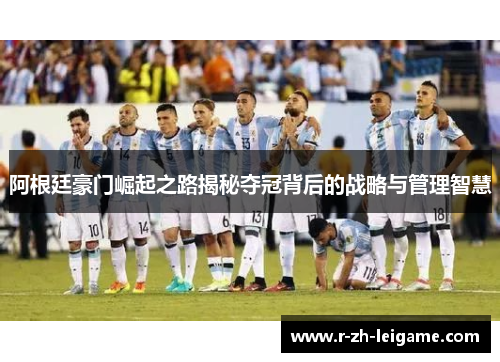 阿根廷豪门崛起之路揭秘夺冠背后的战略与管理智慧 阿根廷豪门崛起之路揭秘夺冠背后的战略与管理智慧