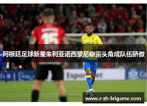 阿根廷足球新星朱利亚诺西蒙尼崭露头角成队伍骄傲 阿根廷足球新星朱利亚诺西蒙尼崭露头角成队伍骄傲