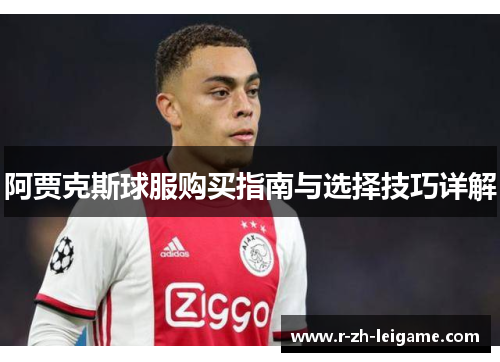 阿贾克斯球服购买指南与选择技巧详解 阿贾克斯球服购买指南与选择技巧详解