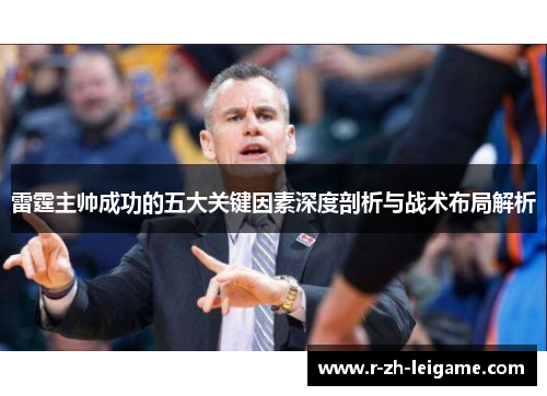 雷霆主帅成功的五大关键因素深度剖析与战术布局解析 雷霆主帅成功的五大关键因素深度剖析与战术布局解析