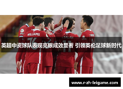 英超中资球队表现亮眼成效显著 引领英伦足球新时代 英超中资球队表现亮眼成效显著 引领英伦足球新时代