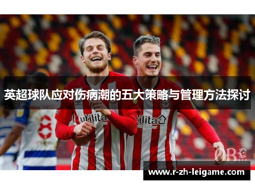 英超球队应对伤病潮的五大策略与管理方法探讨 英超球队应对伤病潮的五大策略与管理方法探讨