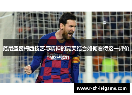 范尼盛赞梅西技艺与精神的完美结合如何看待这一评价 范尼盛赞梅西技艺与精神的完美结合如何看待这一评价