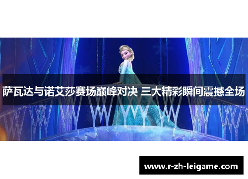 萨瓦达与诺艾莎赛场巅峰对决 三大精彩瞬间震撼全场