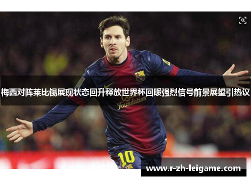 梅西对阵莱比锡展现状态回升释放世界杯回暖强烈信号前景展望引热议 梅西对阵莱比锡展现状态回升释放世界杯回暖强烈信号前景展望引热议