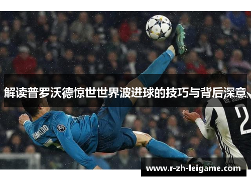 解读普罗沃德惊世世界波进球的技巧与背后深意 解读普罗沃德惊世世界波进球的技巧与背后深意