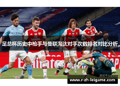 足总杯历史中枪手与曼联淘汰对手次数排名对比分析 足总杯历史中枪手与曼联淘汰对手次数排名对比分析