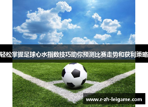 轻松掌握足球心水指数技巧助你预测比赛走势和获利策略 轻松掌握足球心水指数技巧助你预测比赛走势和获利策略