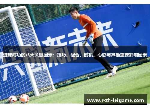 进球成功的八大关键因素:技巧、配合、时机、心态与其他重要影响因素 进球成功的八大关键因素:技巧、配合、时机、心态与其他重要影响因素
