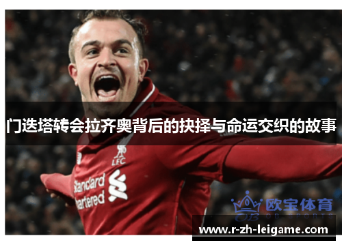 门迭塔转会拉齐奥背后的抉择与命运交织的故事 门迭塔转会拉齐奥背后的抉择与命运交织的故事