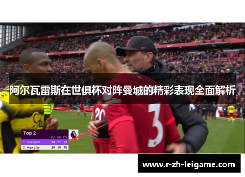 阿尔瓦雷斯在世俱杯对阵曼城的精彩表现全面解析 阿尔瓦雷斯在世俱杯对阵曼城的精彩表现全面解析