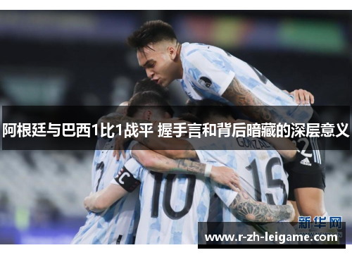 阿根廷与巴西1比1战平 握手言和背后暗藏的深层意义 阿根廷与巴西1比1战平 握手言和背后暗藏的深层意义