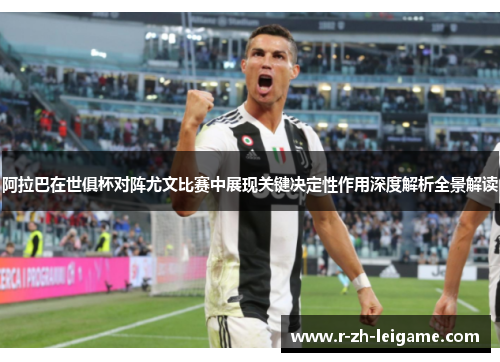 阿拉巴在世俱杯对阵尤文比赛中展现关键决定性作用深度解析全景解读 阿拉巴在世俱杯对阵尤文比赛中展现关键决定性作用深度解析全景解读