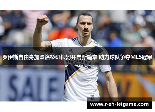 罗伊斯自由身加盟洛杉矶银河开启新篇章 助力球队争夺MLS冠军 罗伊斯自由身加盟洛杉矶银河开启新篇章 助力球队争夺MLS冠军