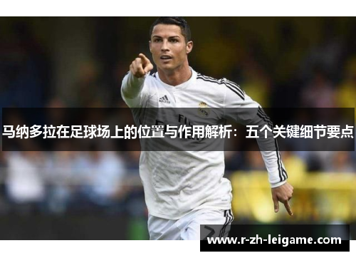 马纳多拉在足球场上的位置与作用解析:五个关键细节要点 马纳多拉在足球场上的位置与作用解析:五个关键细节要点