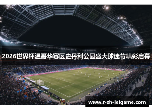 2026世界杯温哥华赛区史丹利公园盛大球迷节精彩启幕 2026世界杯温哥华赛区史丹利公园盛大球迷节精彩启幕