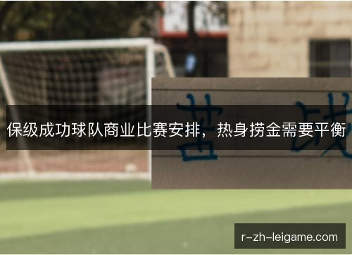 保级成功球队商业比赛安排,热身捞金需要平衡 保级成功球队商业比赛安排,热身捞金需要平衡