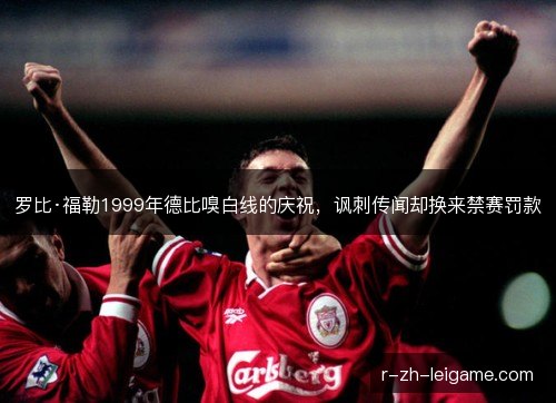 罗比·福勒1999年德比嗅白线的庆祝,讽刺传闻却换来禁赛罚款 罗比·福勒1999年德比嗅白线的庆祝,讽刺传闻却换来禁赛罚款